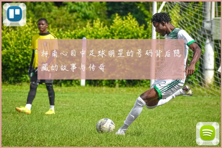 柯南心目中足球明星的号码背后隐藏的故事与传奇
