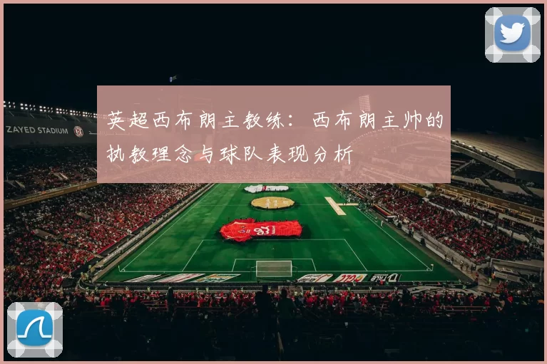 英超西布朗主教练：西布朗主帅的执教理念与球队表现分析