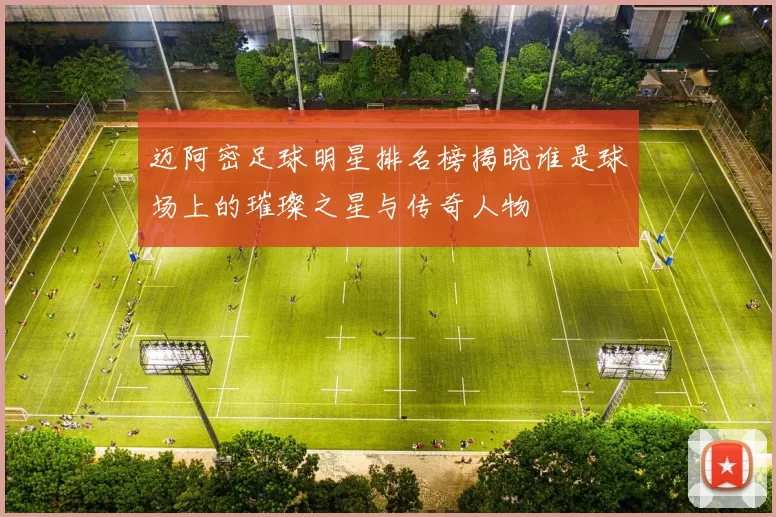 迈阿密足球明星排名榜揭晓谁是球场上的璀璨之星与传奇人物