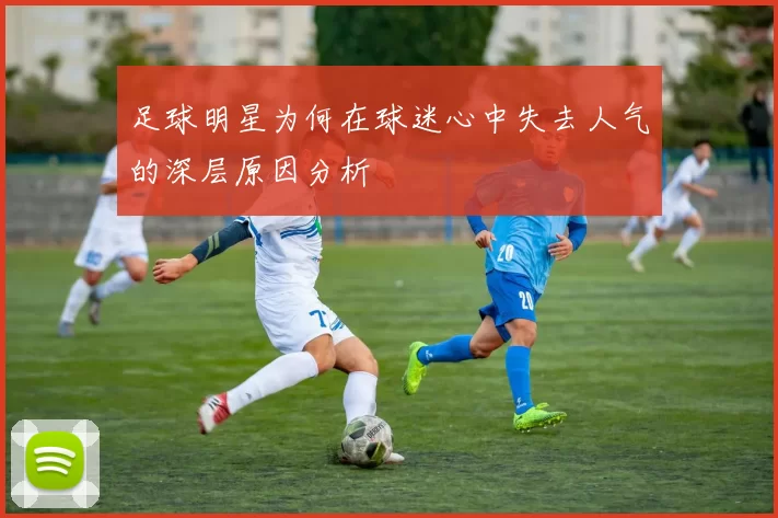 足球明星为何在球迷心中失去人气的深层原因分析