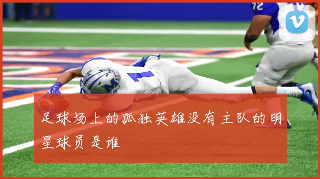 足球场上的孤独英雄没有主队的明星球员是谁