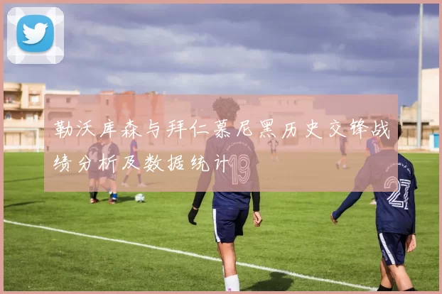 勒沃库森与拜仁慕尼黑历史交锋战绩分析及数据统计