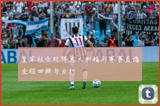 皇家社会对阵意大利精彩赛事直播全程回顾与分析