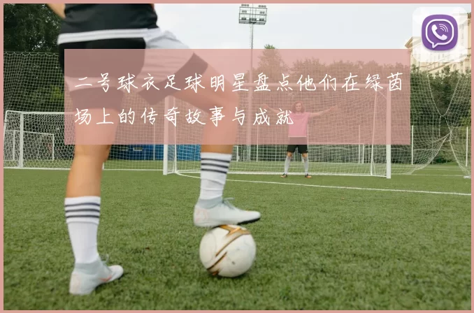 二号球衣足球明星盘点他们在绿茵场上的传奇故事与成就