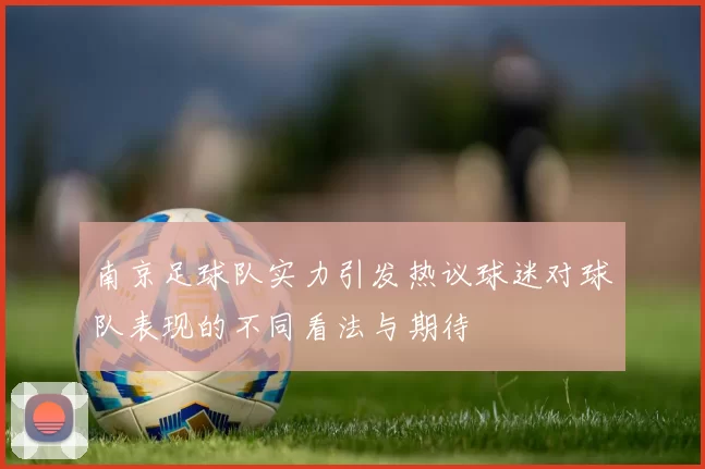 南京足球队实力引发热议球迷对球队表现的不同看法与期待