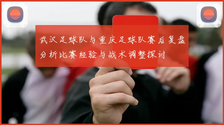 武汉足球队与重庆足球队赛后复盘分析比赛经验与战术调整探讨