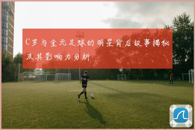 C罗与金元足球的明星背后故事揭秘及其影响力分析