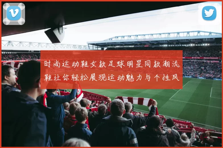 时尚运动鞋女款足球明星同款潮流鞋让你轻松展现运动魅力与个性风格