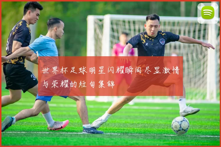 世界杯足球明星闪耀瞬间尽显激情与荣耀的短句集锦
