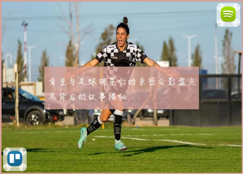 肯豆与足球明星们的亲密合影盘点及背后的故事揭秘