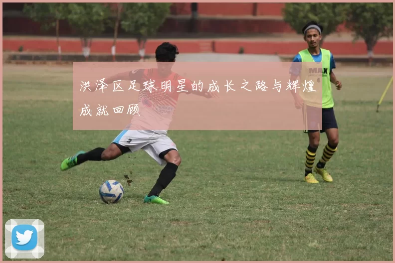 洪泽区足球明星的成长之路与辉煌成就回顾