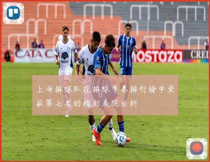 上海排球队在排球节奏排行榜中荣获第七名的精彩表现分析