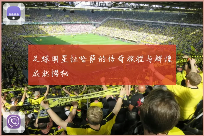 足球明星拉哈萨的传奇旅程与辉煌成就揭秘