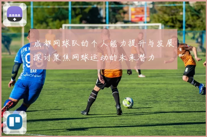 成都网球队的个人能力提升与发展探讨聚焦网球运动的未来潜力