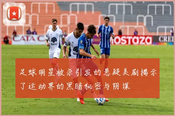 足球明星被杀引发的悬疑美剧揭示了运动界的黑暗秘密与阴谋