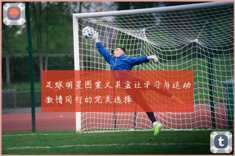 足球明星图案文具盒让学习与运动激情同行的完美选择