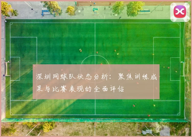 深圳网球队状态分析：聚焦训练成果与比赛表现的全面评估