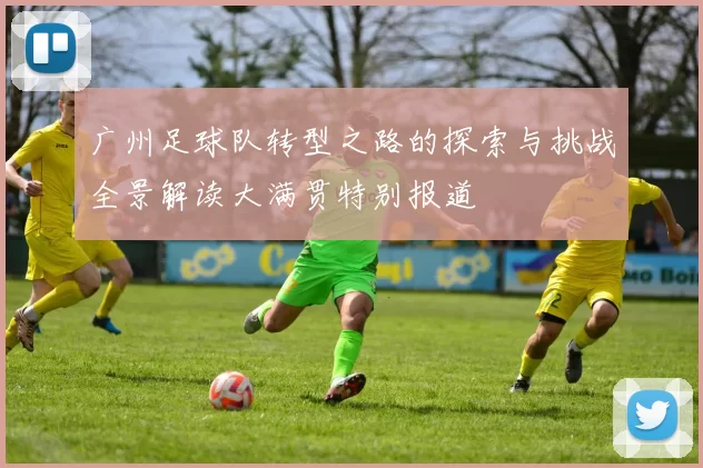 广州足球队转型之路的探索与挑战全景解读大满贯特别报道