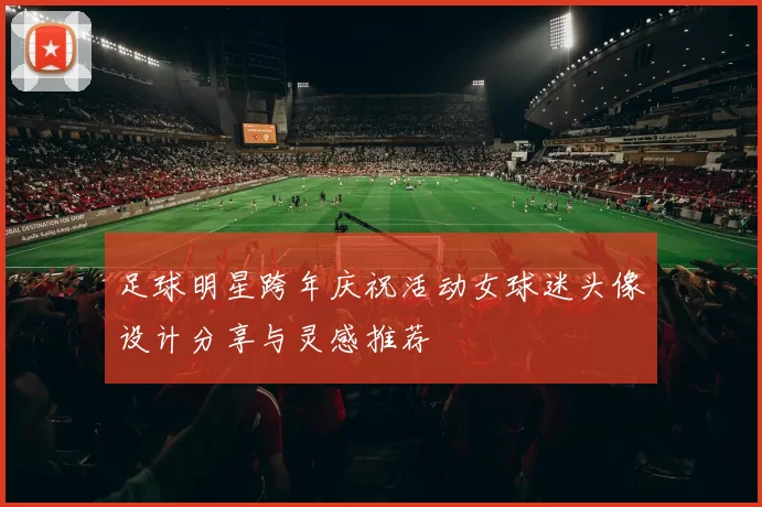 足球明星跨年庆祝活动女球迷头像设计分享与灵感推荐