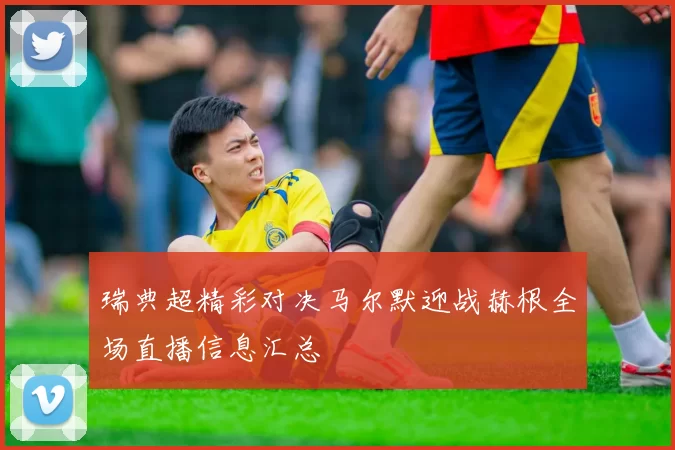 瑞典超精彩对决马尔默迎战赫根全场直播信息汇总