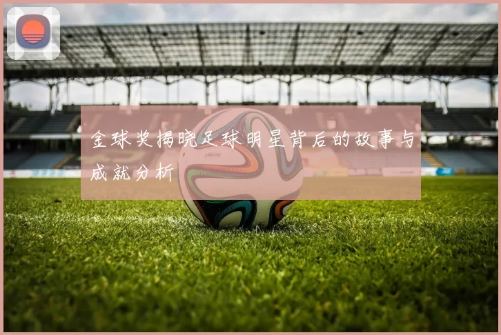 金球奖揭晓足球明星背后的故事与成就分析