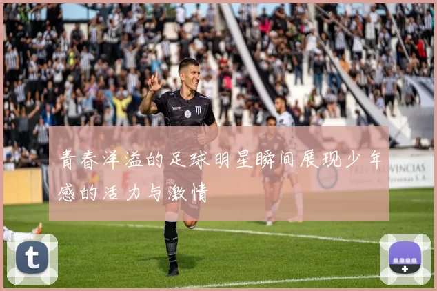 青春洋溢的足球明星瞬间展现少年感的活力与激情