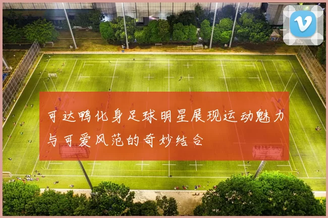 可达鸭化身足球明星展现运动魅力与可爱风范的奇妙结合