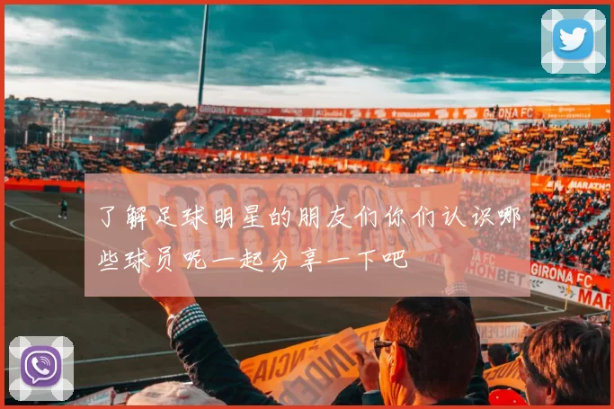 了解足球明星的朋友们你们认识哪些球员呢一起分享一下吧