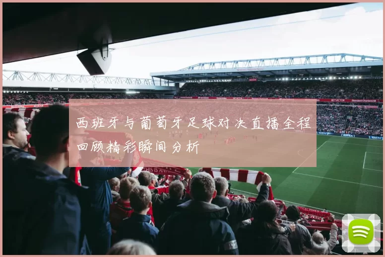 西班牙与葡萄牙足球对决直播全程回顾精彩瞬间分析