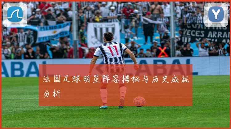 法国足球明星阵容揭秘与历史成就分析