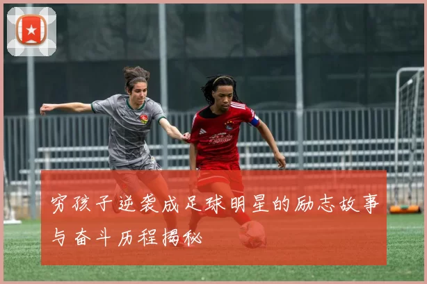 穷孩子逆袭成足球明星的励志故事与奋斗历程揭秘