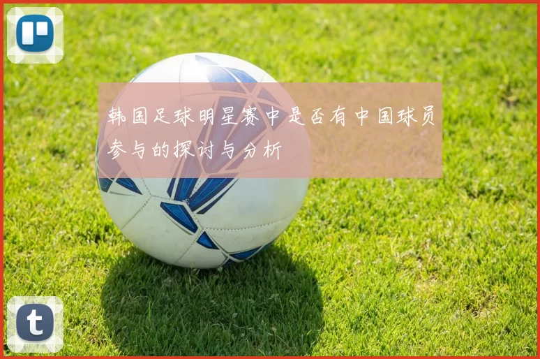 韩国足球明星赛中是否有中国球员参与的探讨与分析