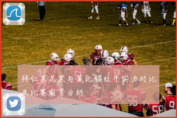 拜仁慕尼黑与莱比锡红牛实力对比及比赛前景分析
