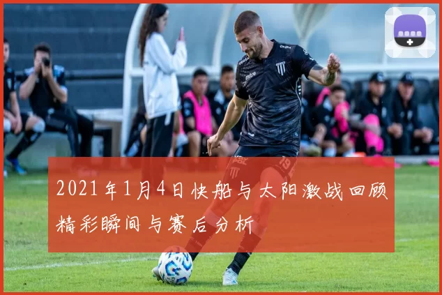2021年1月4日快船与太阳激战回顾精彩瞬间与赛后分析