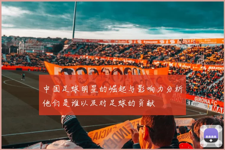 中国足球明星的崛起与影响力分析他们是谁以及对足球的贡献