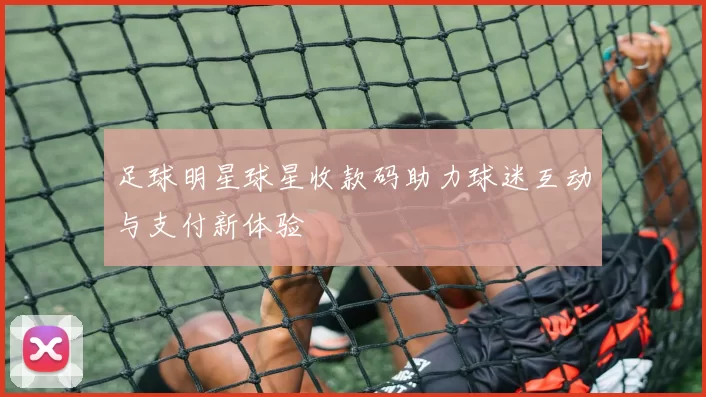 足球明星球星收款码助力球迷互动与支付新体验