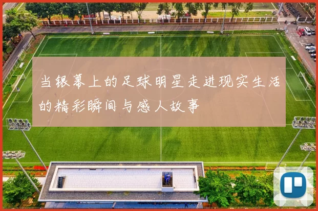 当银幕上的足球明星走进现实生活的精彩瞬间与感人故事