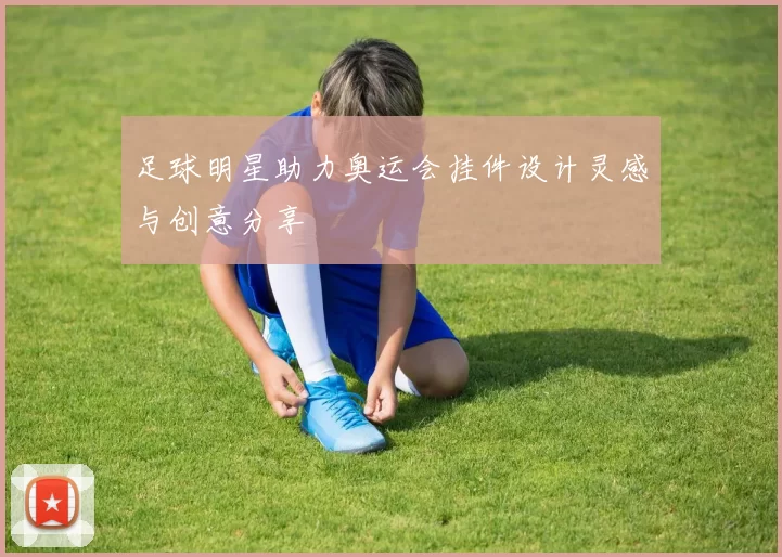 足球明星助力奥运会挂件设计灵感与创意分享