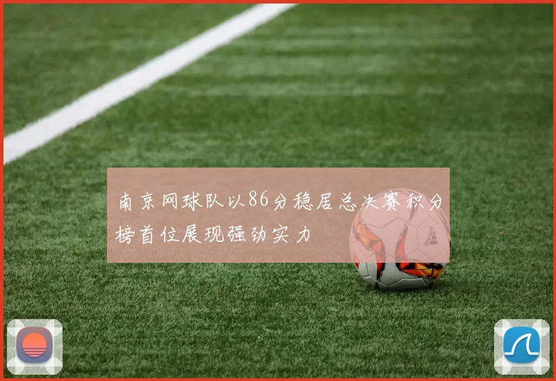南京网球队以86分稳居总决赛积分榜首位展现强劲实力
