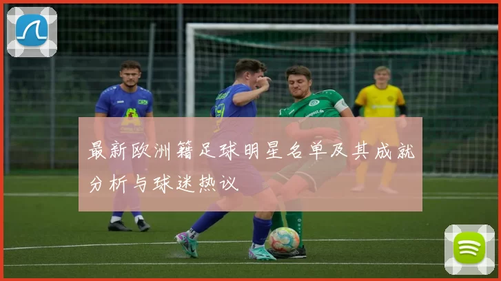 最新欧洲籍足球明星名单及其成就分析与球迷热议