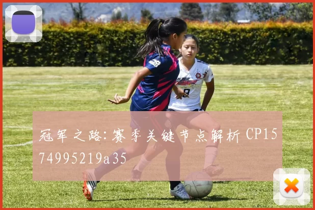 冠军之路:赛季关键节点解析 CP1574995219a35