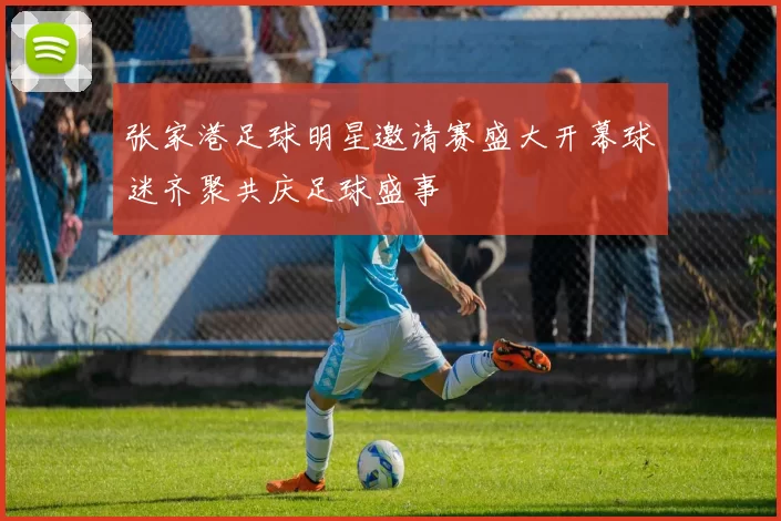 张家港足球明星邀请赛盛大开幕球迷齐聚共庆足球盛事
