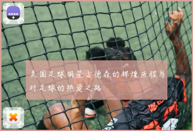 美国足球明星古德森的辉煌历程与对足球的热爱之路