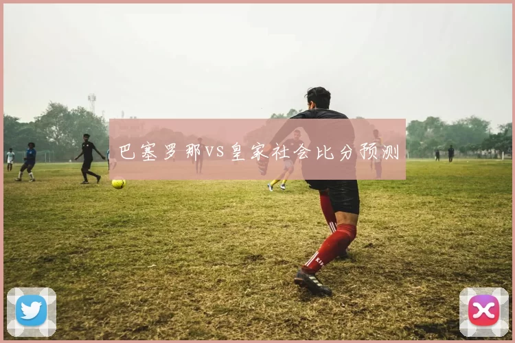 巴塞罗那vs皇家社会比分预测