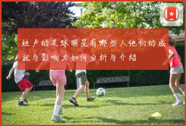 姓卢的足球明星有哪些人他们的成就与影响力如何分析与介绍