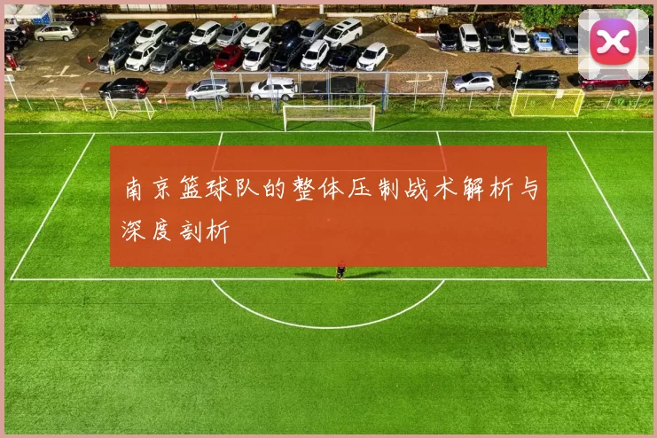 南京篮球队的整体压制战术解析与深度剖析