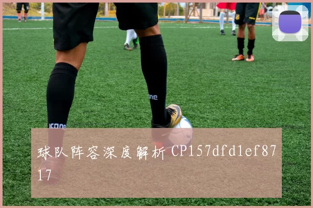 球队阵容深度解析 CP157dfd1ef8717