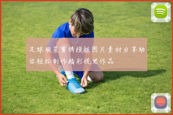 足球明星剪辑模板图片素材分享助你轻松制作精彩视觉作品