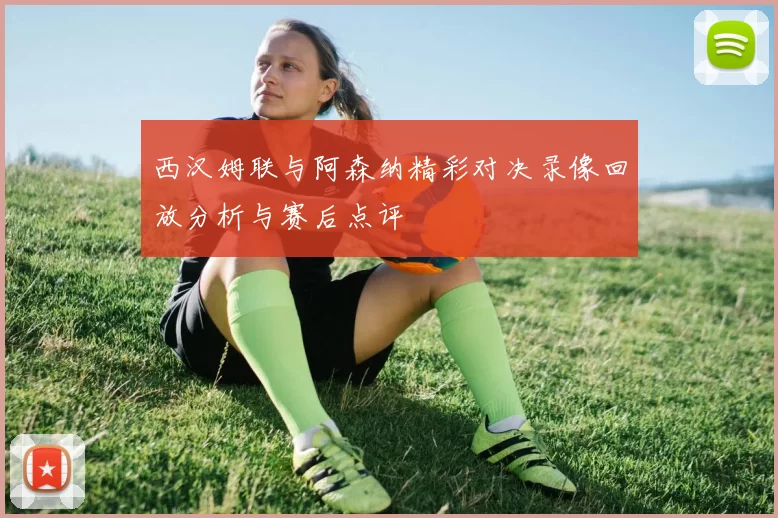 西汉姆联与阿森纳精彩对决录像回放分析与赛后点评