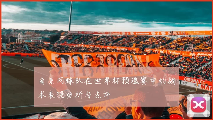 南京网球队在世界杯预选赛中的战术表现分析与点评